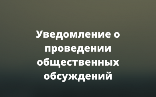 Уведомление о проведении общественных обсуждений объекта экологической экспертизы, включая предварительные материалы оценки воздействия на окружающую среду.